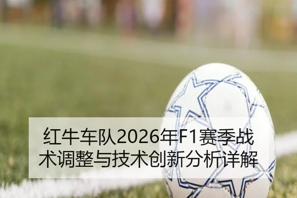 红牛车队2026年F1赛季战术调整与技术创新分析详解