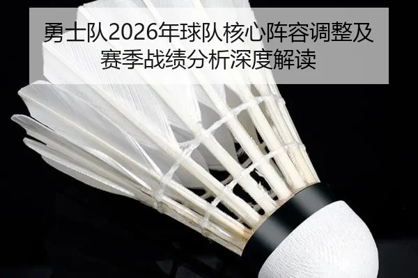 勇士队2026年球队核心阵容调整及赛季战绩分析深度解读
